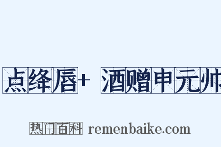 点绛唇+酒赠申元帅是什么意思的图片